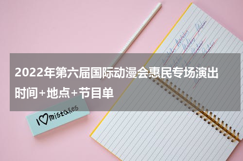 2022年第六届国际动漫会惠民专场演出时间+地点+节目单
