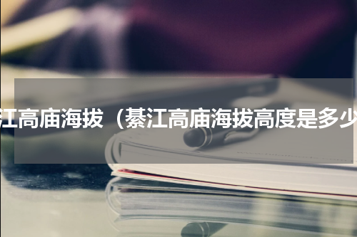 綦江高庙海拔（綦江高庙海拔高度是多少）