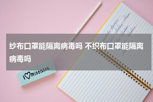 纱布口罩能隔离病毒吗 不织布口罩能隔离病毒吗