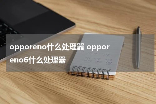 opporeno什么处理器 opporeno6什么处理器