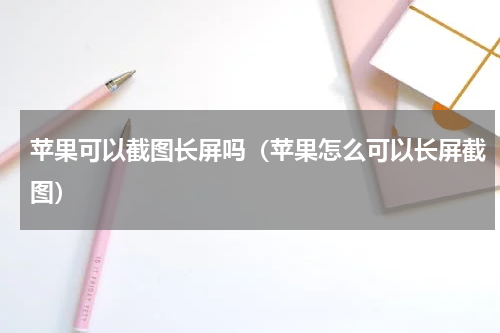 苹果可以截图长屏吗（苹果怎么可以长屏截图）