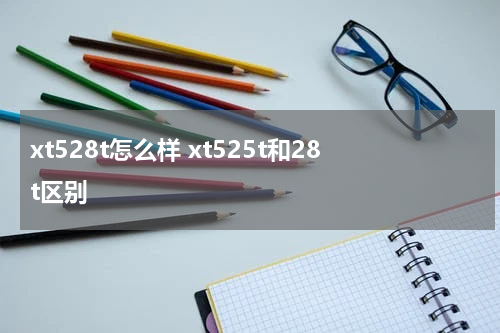 xt528t怎么样 xt525t和28t区别