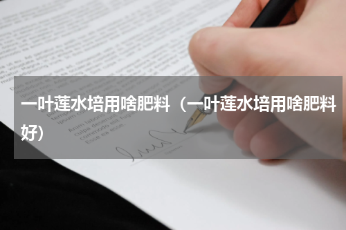 一叶莲水培用啥肥料（一叶莲水培用啥肥料好）