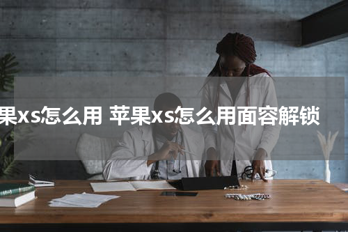 苹果xs怎么用 苹果xs怎么用面容解锁
