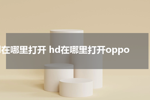 hd在哪里打开 hd在哪里打开oppo