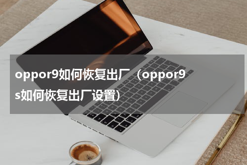 oppor9如何恢复出厂（oppor9s如何恢复出厂设置）