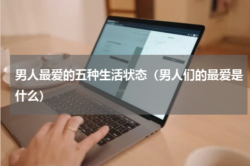 男人最爱的五种生活状态（男人们的最爱是什么）