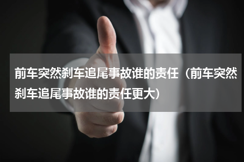 前车突然刹车追尾事故谁的责任（前车突然刹车追尾事故谁的责任更大）