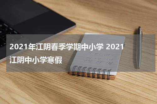 2021年江阴春季学期中小学 2021江阴中小学寒假