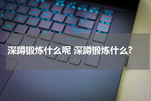 深蹲锻炼什么呢 深蹲锻炼什么?