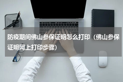 防疫期间佛山参保证明怎么打印（佛山参保证明网上打印步骤）