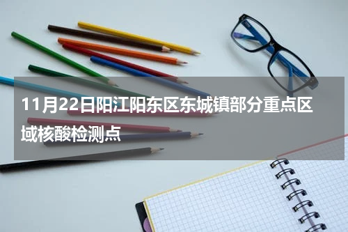 11月22日阳江阳东区东城镇部分重点区域核酸检测点