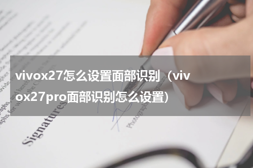 vivox27怎么设置面部识别（vivox27pro面部识别怎么设置）