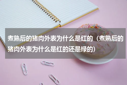 煮熟后的猪肉外表为什么是红的（煮熟后的猪肉外表为什么是红的还是绿的）