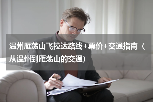 温州雁荡山飞拉达路线+票价+交通指南（从温州到雁荡山的交通）