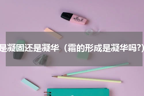 霜是凝固还是凝华（霜的形成是凝华吗?）