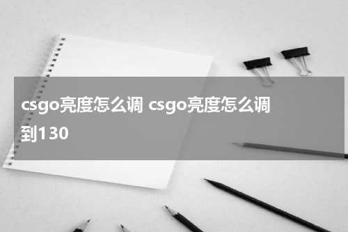 csgo亮度怎么调 csgo亮度怎么调到130