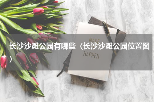 长沙沙滩公园有哪些（长沙沙滩公园位置图）