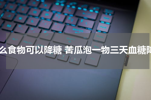 什么食物可以降糖 苦瓜泡一物三天血糖降