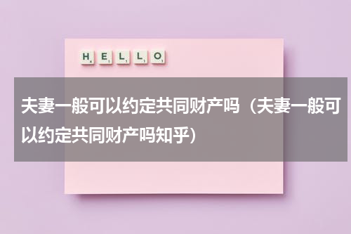 夫妻一般可以约定共同财产吗（夫妻一般可以约定共同财产吗知乎）