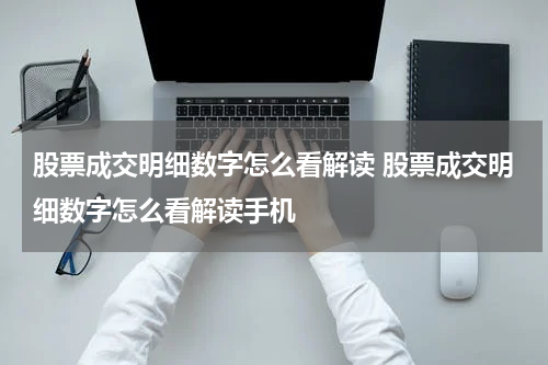 股票成交明细数字怎么看解读 股票成交明细数字怎么看解读手机