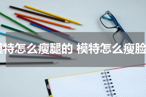 模特怎么瘦腿的 模特怎么瘦脸