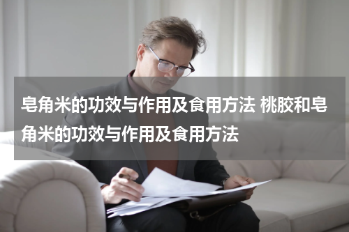 皂角米的功效与作用及食用方法 桃胶和皂角米的功效与作用及食用方法