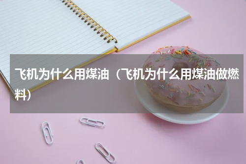 飞机为什么用煤油（飞机为什么用煤油做燃料）