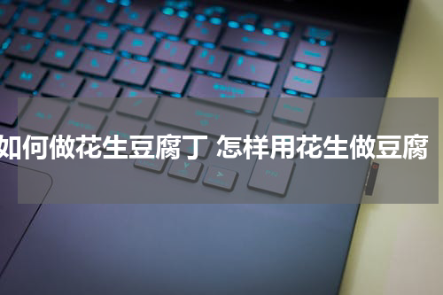 如何做花生豆腐丁 怎样用花生做豆腐