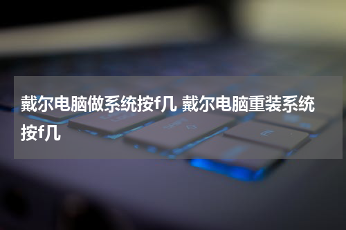戴尔电脑做系统按f几 戴尔电脑重装系统按f几