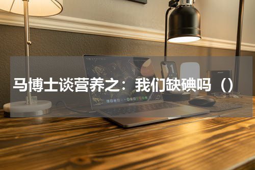 马博士谈营养之：我们缺碘吗（）