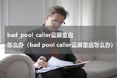 bad_pool_caller蓝屏重启怎么办（bad pool caller蓝屏重启怎么办）