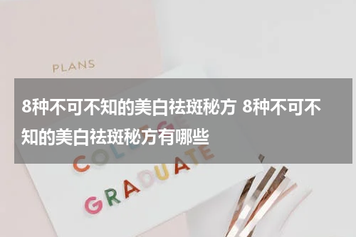 8种不可不知的美白祛斑秘方 8种不可不知的美白祛斑秘方有哪些