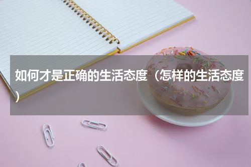 如何才是正确的生活态度（怎样的生活态度）