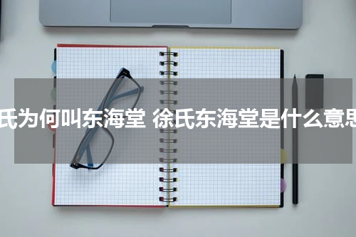 徐氏为何叫东海堂 徐氏东海堂是什么意思