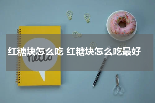 红糖块怎么吃 红糖块怎么吃最好