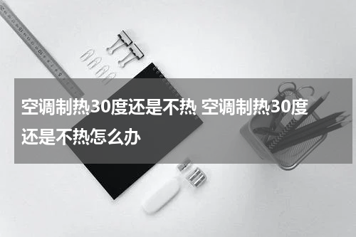 空调制热30度还是不热 空调制热30度还是不热怎么办