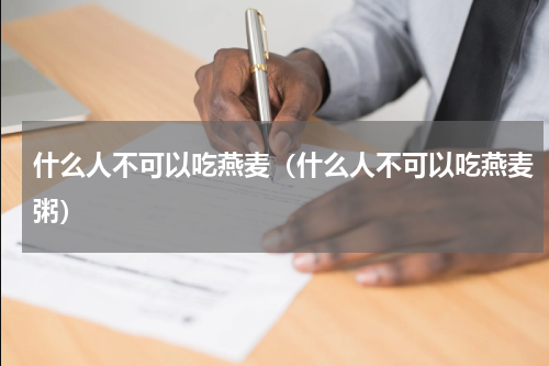 什么人不可以吃燕麦（什么人不可以吃燕麦粥）