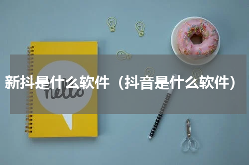 新抖是什么软件（抖音是什么软件）