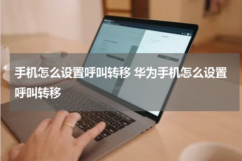 手机怎么设置呼叫转移 华为手机怎么设置呼叫转移