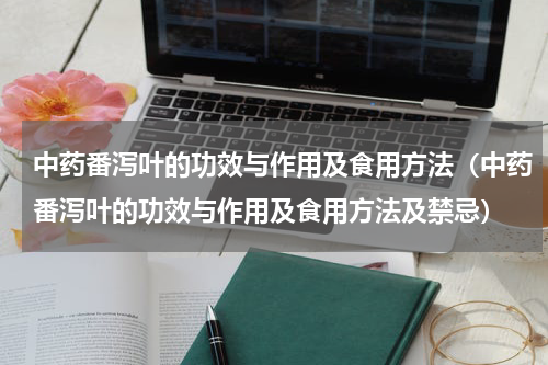 中药番泻叶的功效与作用及食用方法（中药番泻叶的功效与作用及食用方法及禁忌）
