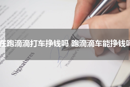 现在跑滴滴打车挣钱吗 跑滴滴车能挣钱吗