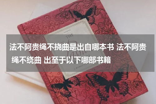 法不阿贵绳不挠曲是出自哪本书 法不阿贵 绳不绕曲 出至于以下哪部书籍