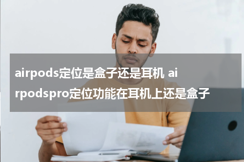 airpods定位是盒子还是耳机 airpodspro定位功能在耳机上还是盒子