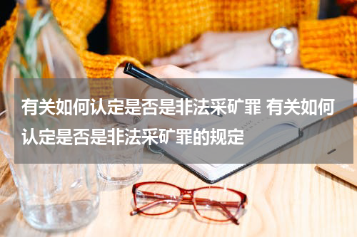 有关如何认定是否是非法采矿罪 有关如何认定是否是非法采矿罪的规定