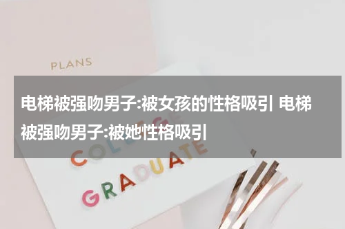 电梯被强吻男子:被女孩的性格吸引 电梯被强吻男子:被她性格吸引