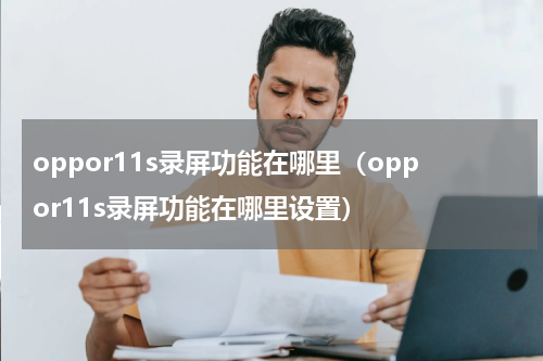 oppor11s录屏功能在哪里（oppor11s录屏功能在哪里设置）