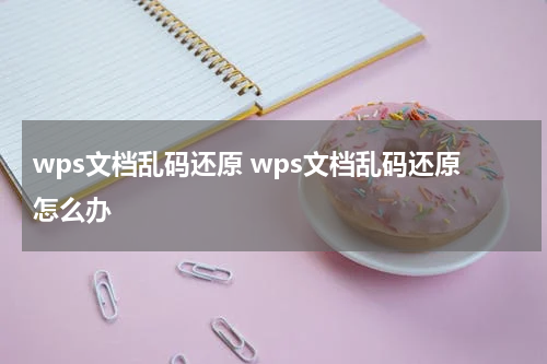 wps文档乱码还原 wps文档乱码还原怎么办