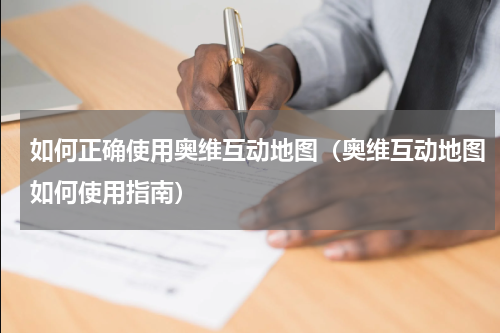 如何正确使用奥维互动地图（奥维互动地图如何使用指南）