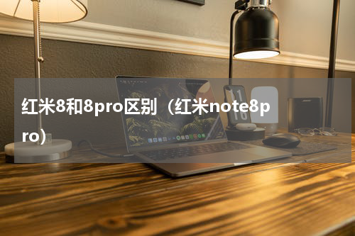 红米8和8pro区别（红米note8pro）